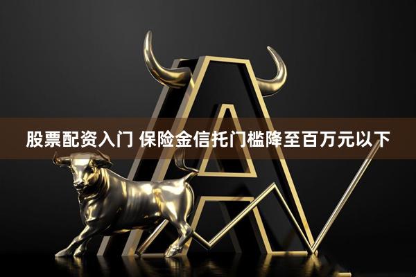 股票配资入门 保险金信托门槛降至百万元以下