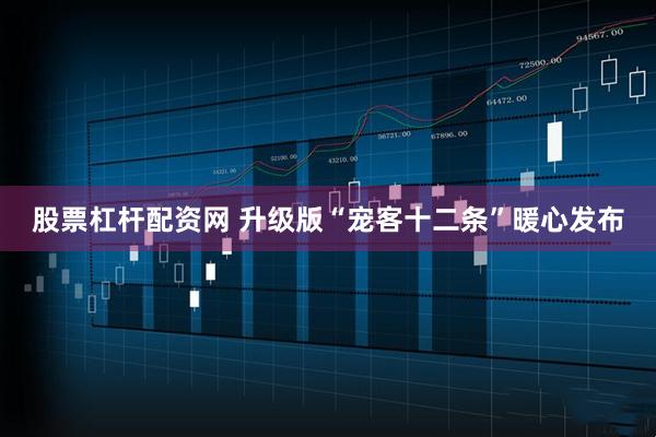 股票杠杆配资网 升级版“宠客十二条”暖心发布