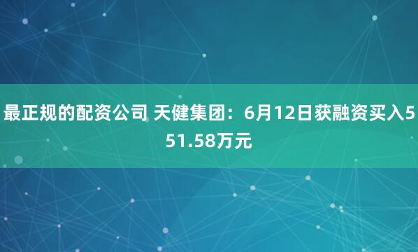 最正规的配资公司 天健集团：6月12日获融资买入551.58万元