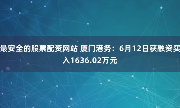 最安全的股票配资网站 厦门港务：6月12日获融资买入1636.02万元