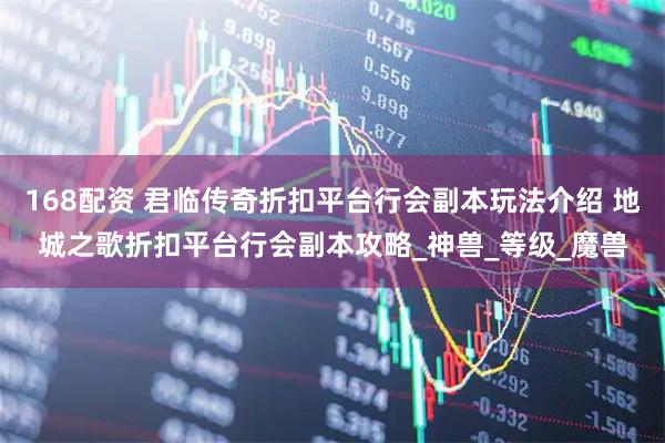 168配资 君临传奇折扣平台行会副本玩法介绍 地城之歌折扣平台行会副本攻略_神兽_等级_魔兽