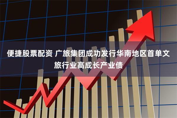 便捷股票配资 广旅集团成功发行华南地区首单文旅行业高成长产业债